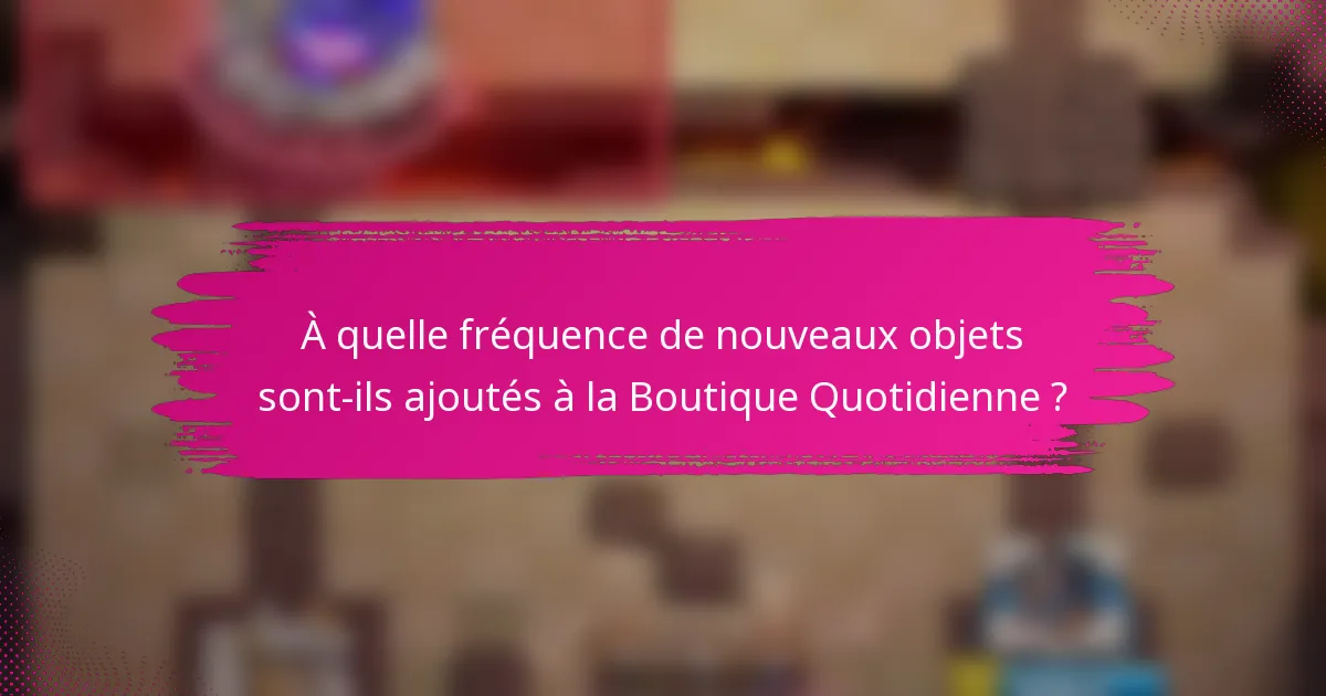 À quelle fréquence de nouveaux objets sont-ils ajoutés à la Boutique Quotidienne ?