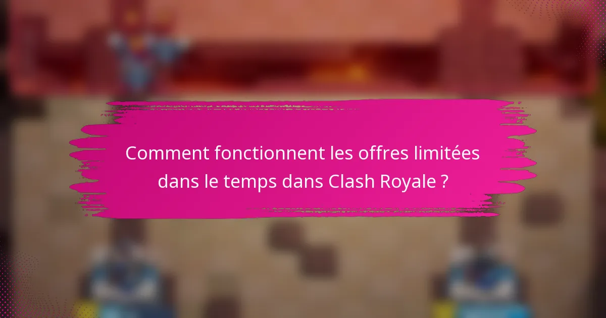 Comment fonctionnent les offres limitées dans le temps dans Clash Royale ?