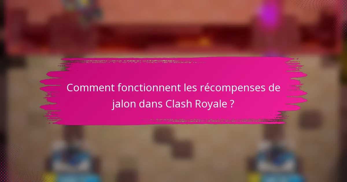 Comment fonctionnent les récompenses de jalon dans Clash Royale ?