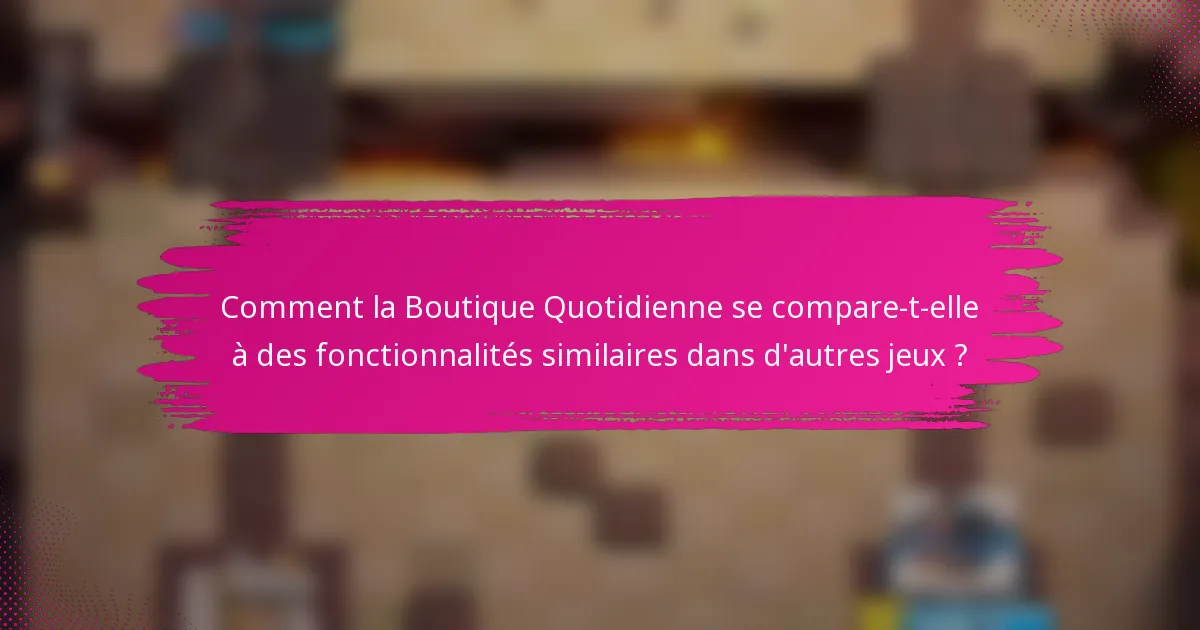 Comment la Boutique Quotidienne se compare-t-elle à des fonctionnalités similaires dans d'autres jeux ?