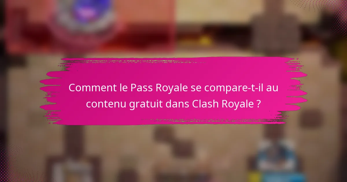 Comment le Pass Royale se compare-t-il au contenu gratuit dans Clash Royale ?