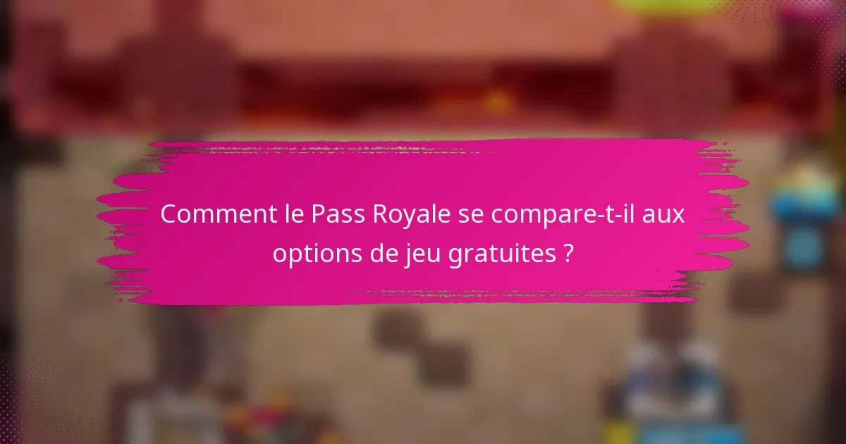 Comment le Pass Royale se compare-t-il aux options de jeu gratuites ?