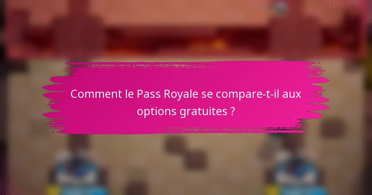 Comment le Pass Royale se compare-t-il aux options gratuites ?