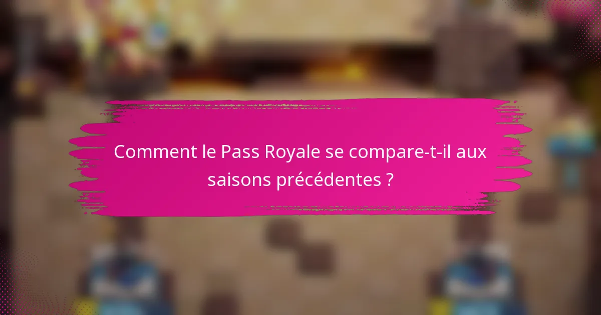 Comment le Pass Royale se compare-t-il aux saisons précédentes ?