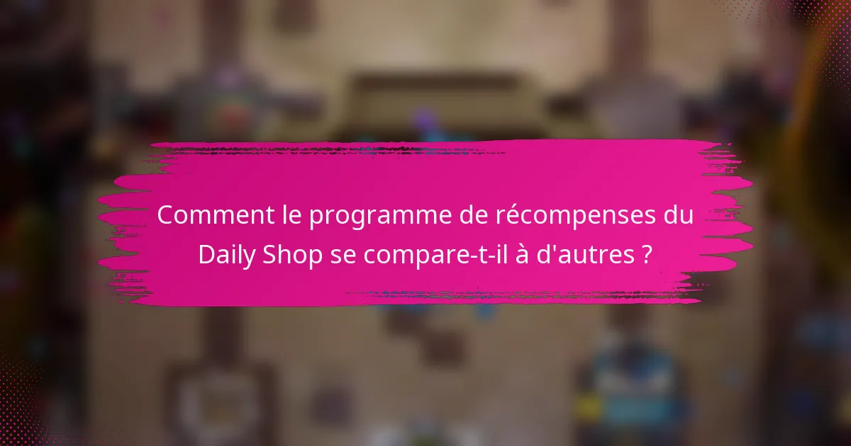 Comment le programme de récompenses du Daily Shop se compare-t-il à d'autres ?