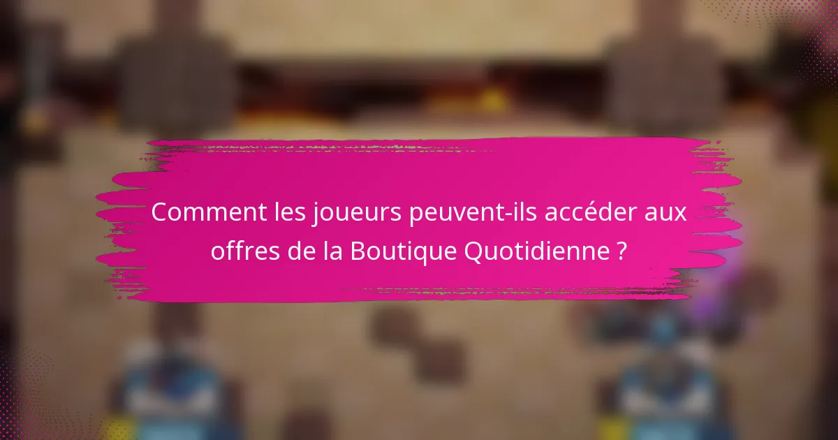 Comment les joueurs peuvent-ils accéder aux offres de la Boutique Quotidienne ?