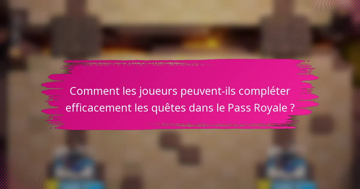 Comment les joueurs peuvent-ils compléter efficacement les quêtes dans le Pass Royale ?