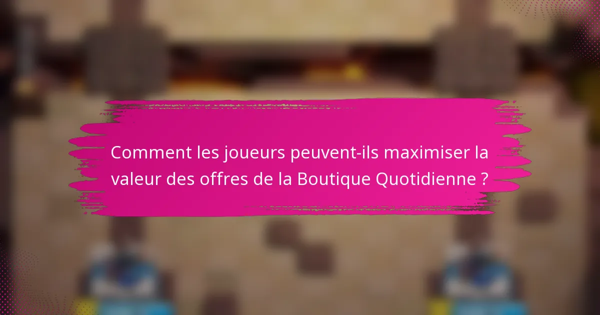Comment les joueurs peuvent-ils maximiser la valeur des offres de la Boutique Quotidienne ?