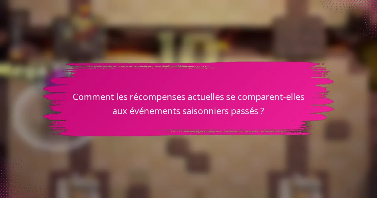 Comment les récompenses actuelles se comparent-elles aux événements saisonniers passés ?