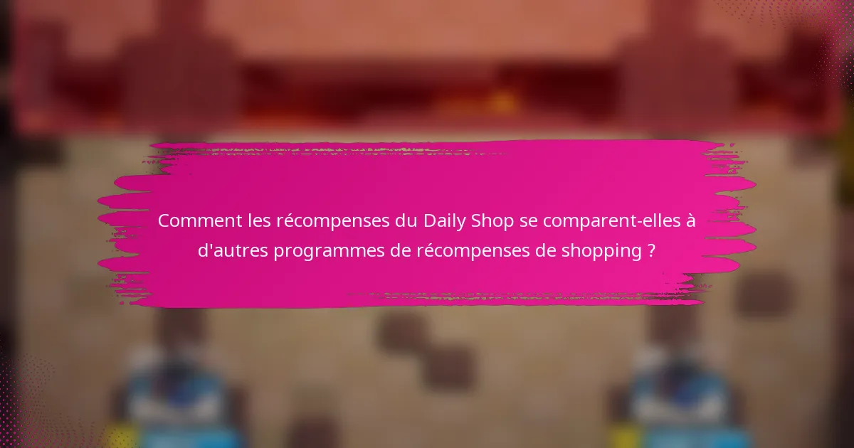 Comment les récompenses du Daily Shop se comparent-elles à d'autres programmes de récompenses de shopping ?
