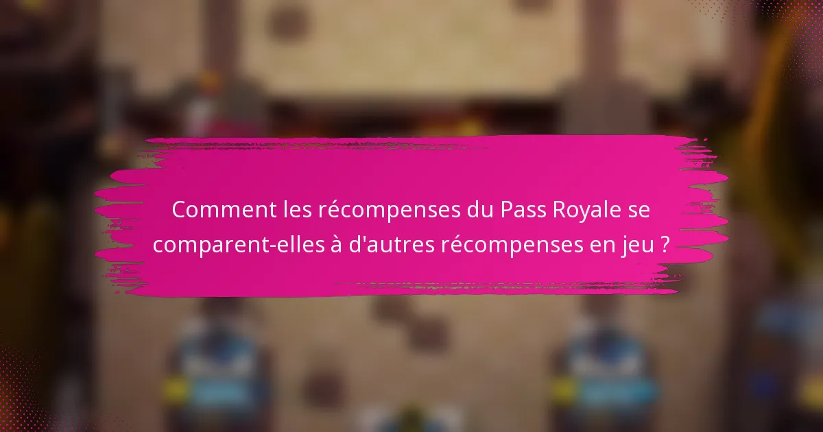 Comment les récompenses du Pass Royale se comparent-elles à d'autres récompenses en jeu ?