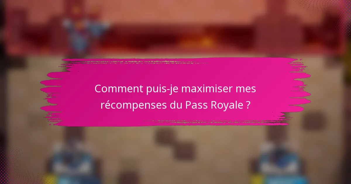 Comment puis-je maximiser mes récompenses du Pass Royale ?