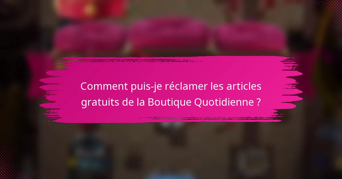 Comment puis-je réclamer les articles gratuits de la Boutique Quotidienne ?
