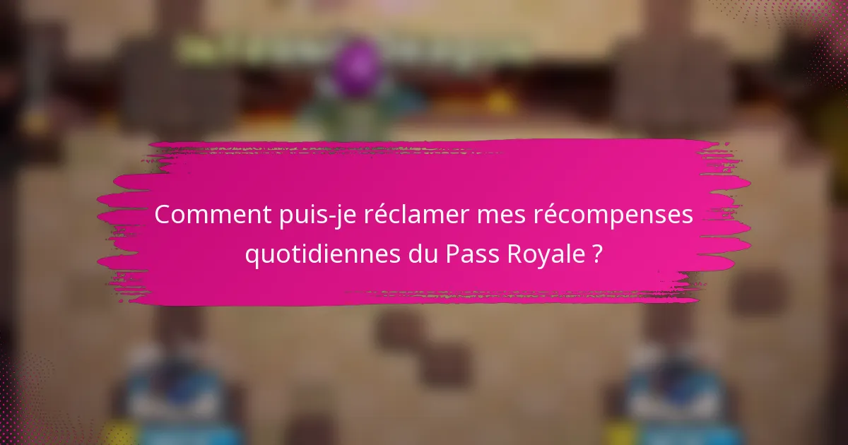 Comment puis-je réclamer mes récompenses quotidiennes du Pass Royale ?
