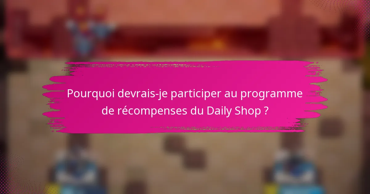 Pourquoi devrais-je participer au programme de récompenses du Daily Shop ?