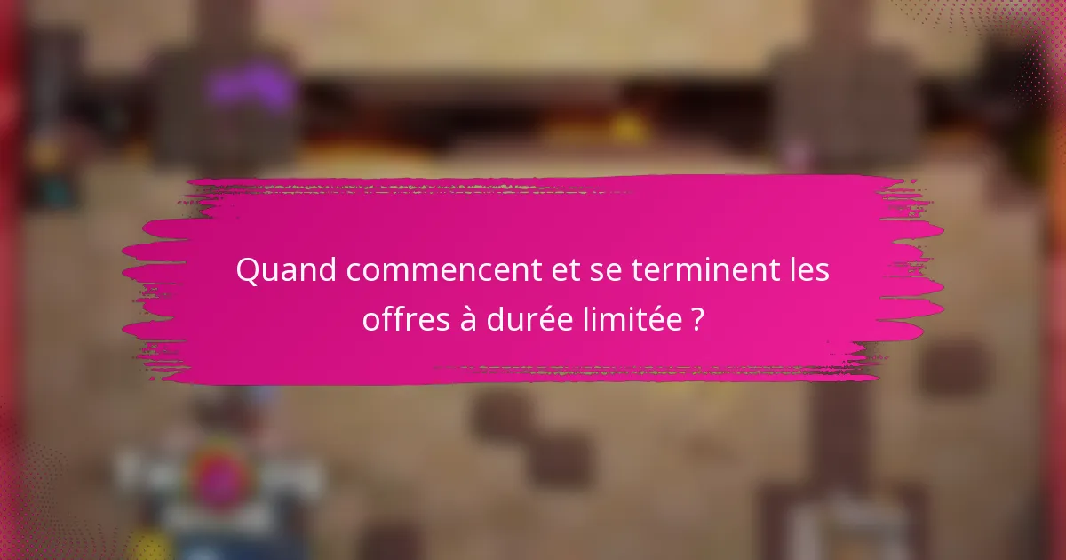Quand commencent et se terminent les offres à durée limitée ?