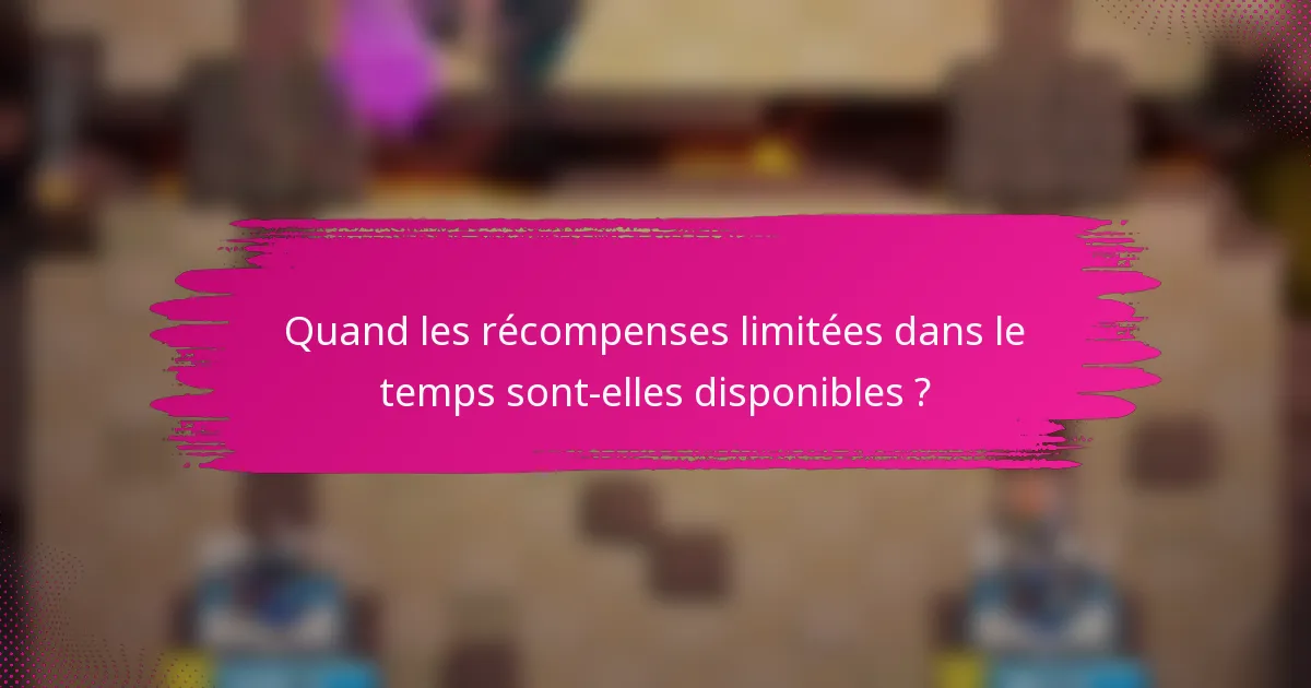 Quand les récompenses limitées dans le temps sont-elles disponibles ?