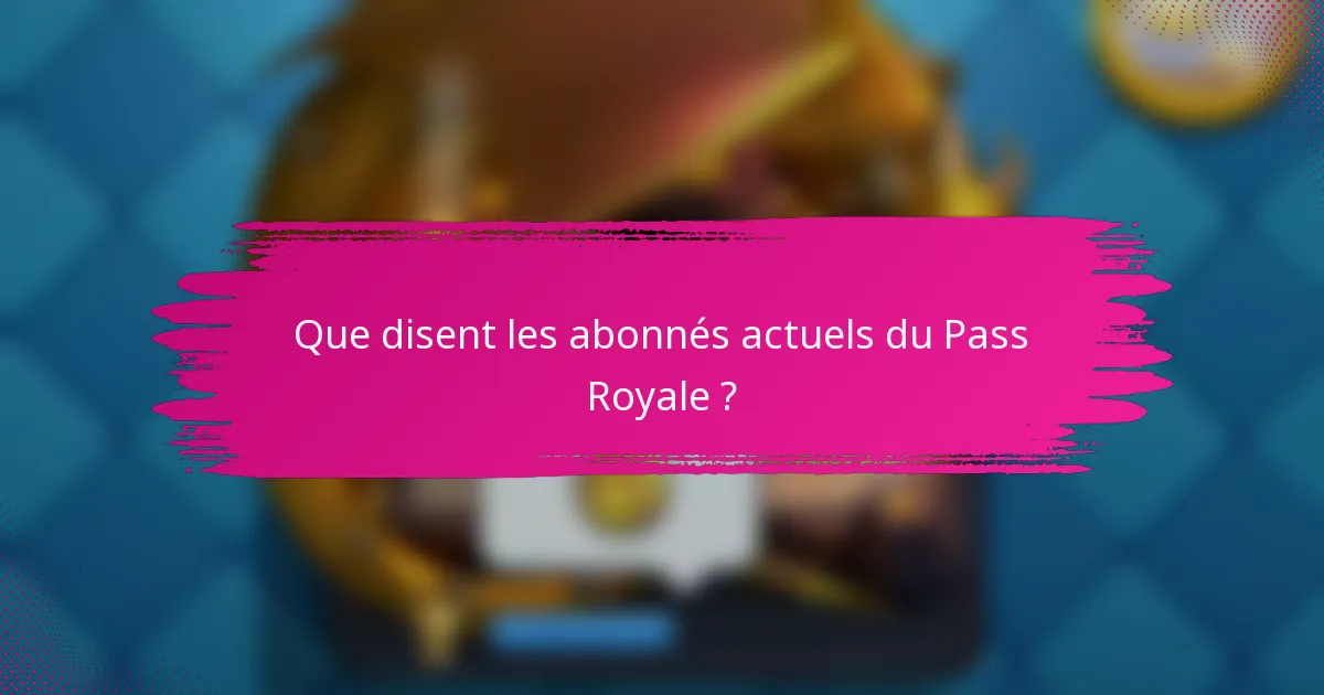 Que disent les abonnés actuels du Pass Royale ?