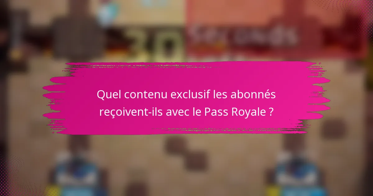 Quel contenu exclusif les abonnés reçoivent-ils avec le Pass Royale ?