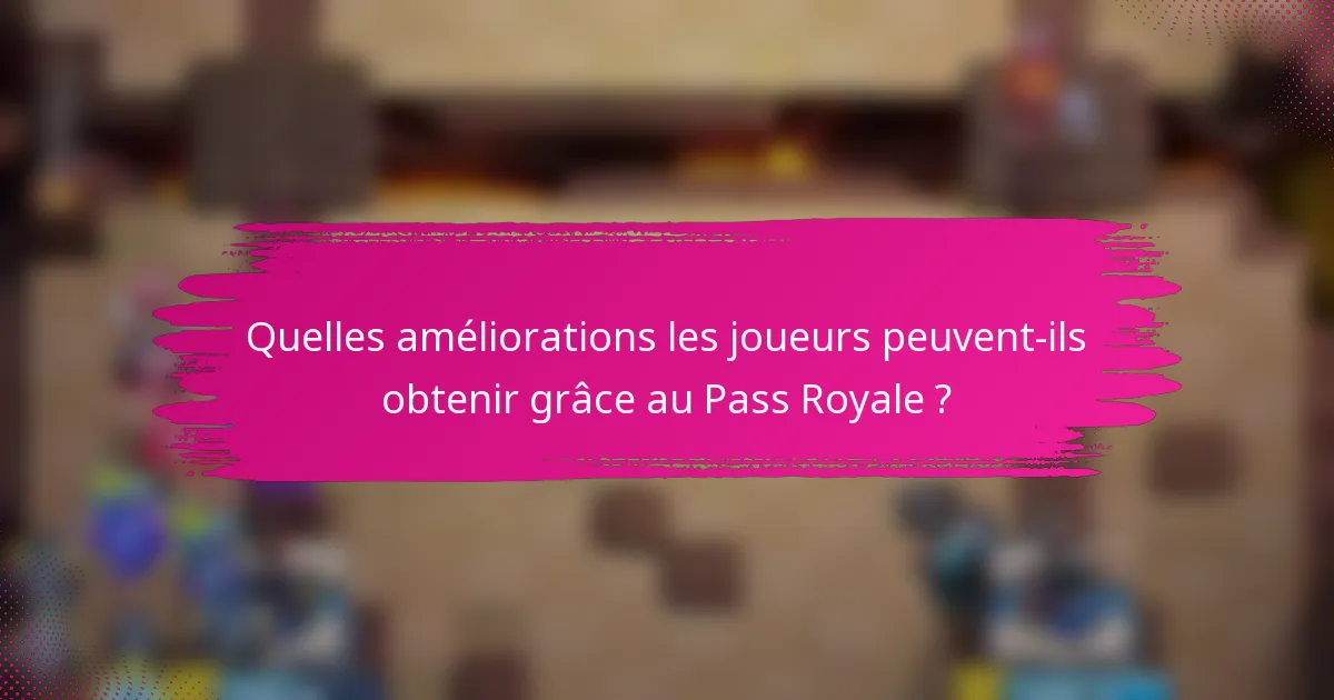 Quelles améliorations les joueurs peuvent-ils obtenir grâce au Pass Royale ?