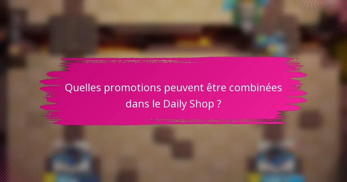 Quelles promotions peuvent être combinées dans le Daily Shop ?