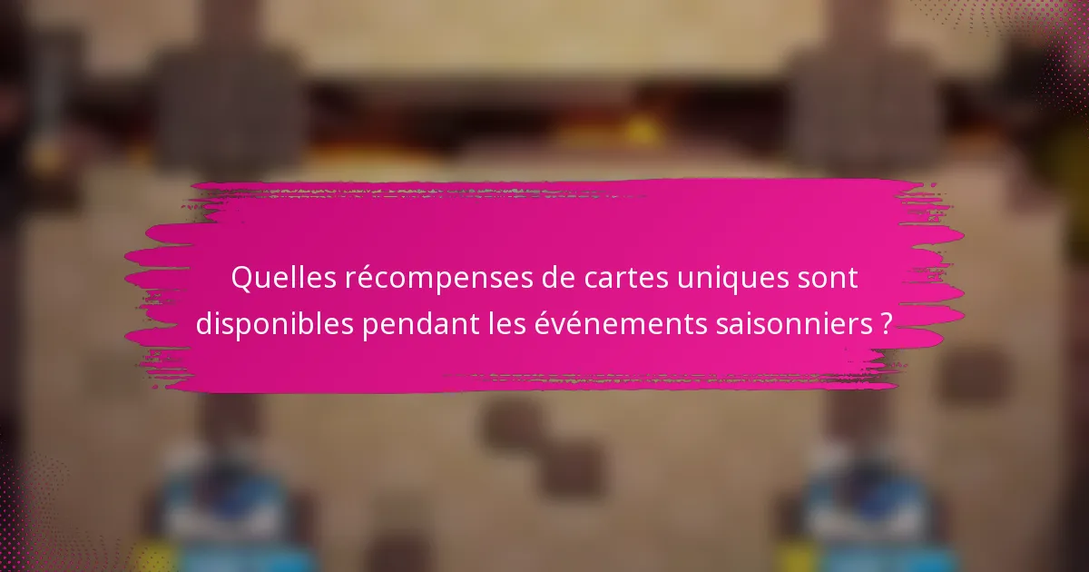 Quelles récompenses de cartes uniques sont disponibles pendant les événements saisonniers ?