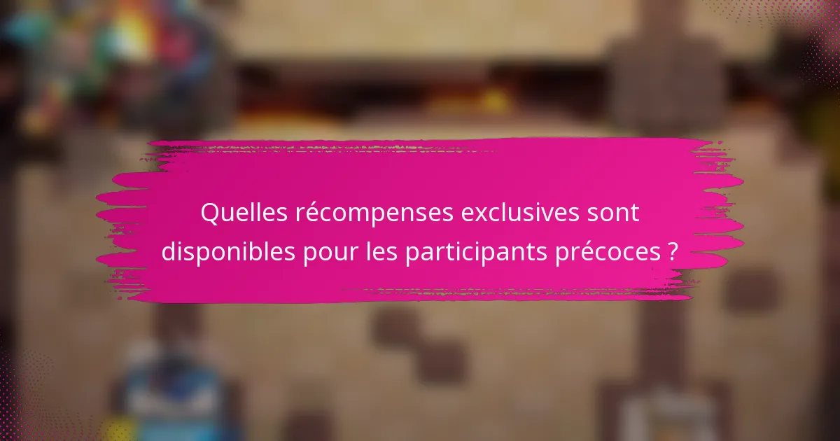 Quelles récompenses exclusives sont disponibles pour les participants précoces ?