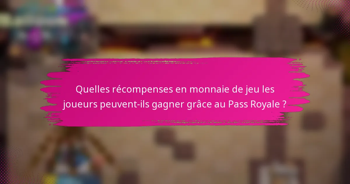 Quelles récompenses en monnaie de jeu les joueurs peuvent-ils gagner grâce au Pass Royale ?