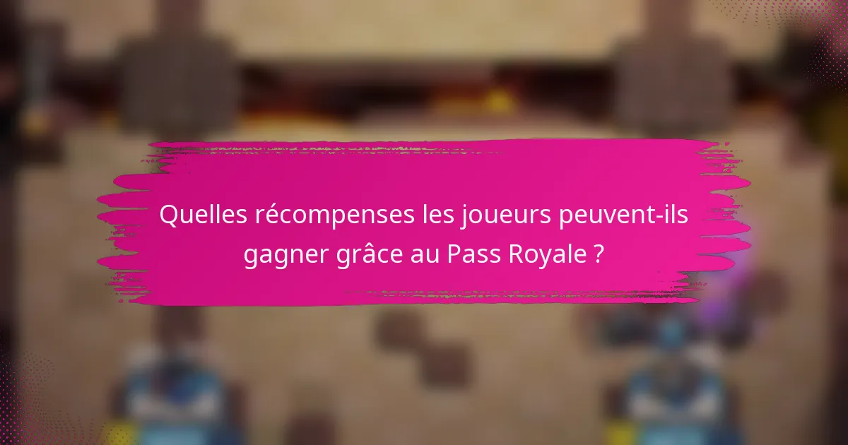 Quelles récompenses les joueurs peuvent-ils gagner grâce au Pass Royale ?