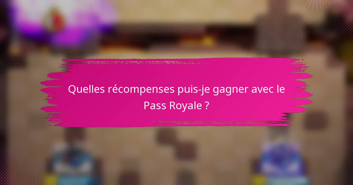 Quelles récompenses puis-je gagner avec le Pass Royale ?