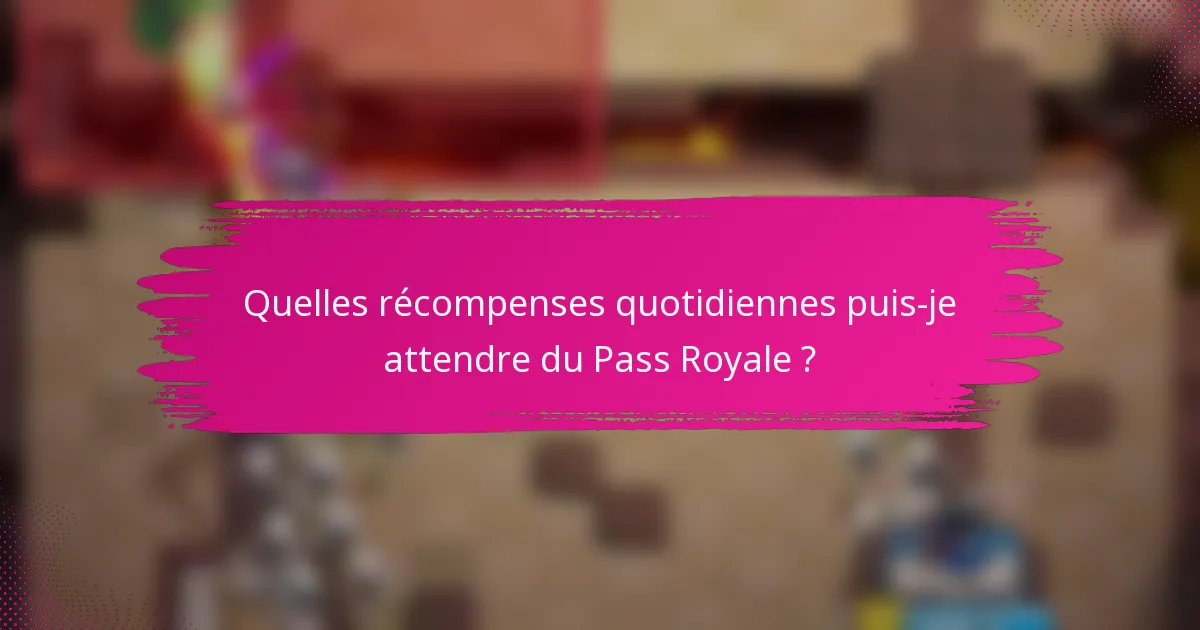 Quelles récompenses quotidiennes puis-je attendre du Pass Royale ?