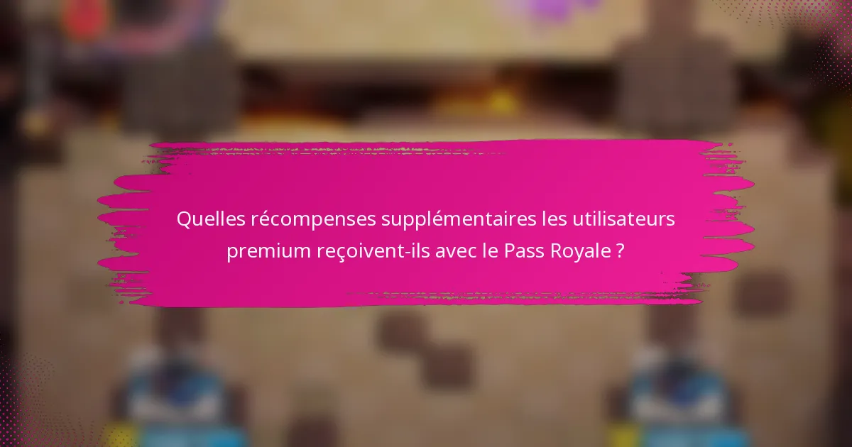 Quelles récompenses supplémentaires les utilisateurs premium reçoivent-ils avec le Pass Royale ?