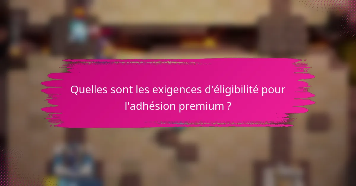 Quelles sont les exigences d'éligibilité pour l'adhésion premium ?