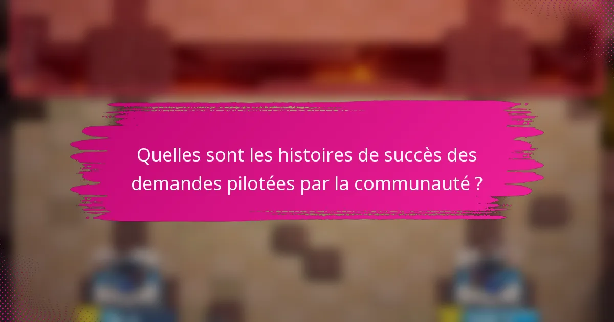 Quelles sont les histoires de succès des demandes pilotées par la communauté ?