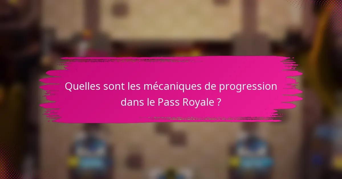 Quelles sont les mécaniques de progression dans le Pass Royale ?