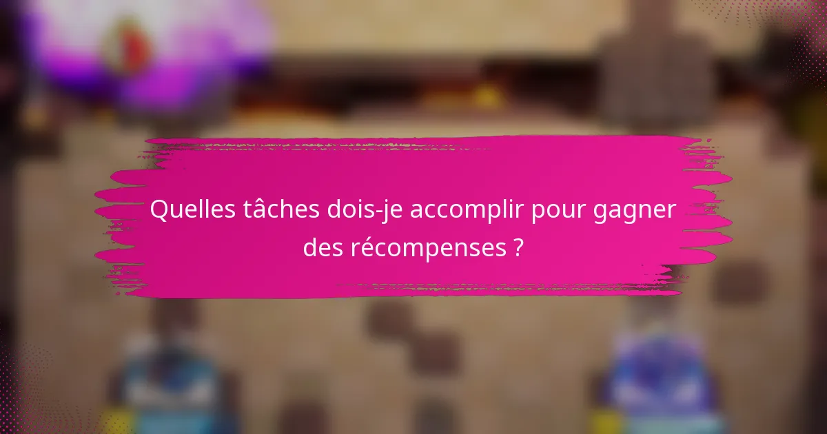 Quelles tâches dois-je accomplir pour gagner des récompenses ?