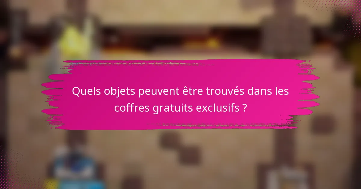 Quels objets peuvent être trouvés dans les coffres gratuits exclusifs ?