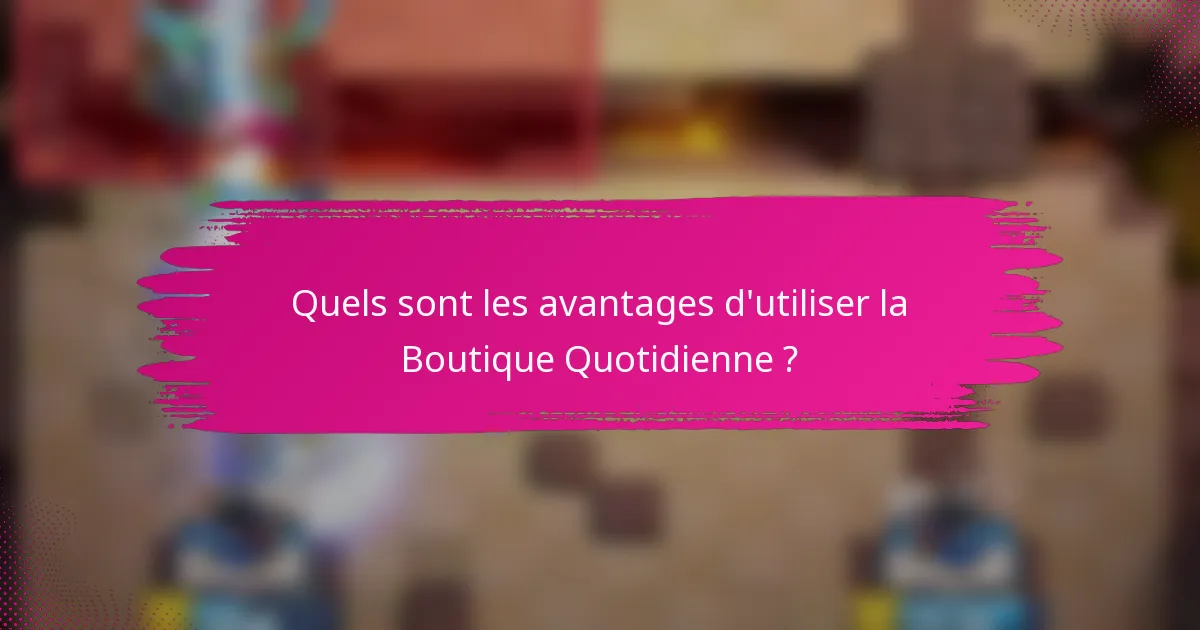 Quels sont les avantages d'utiliser la Boutique Quotidienne ?