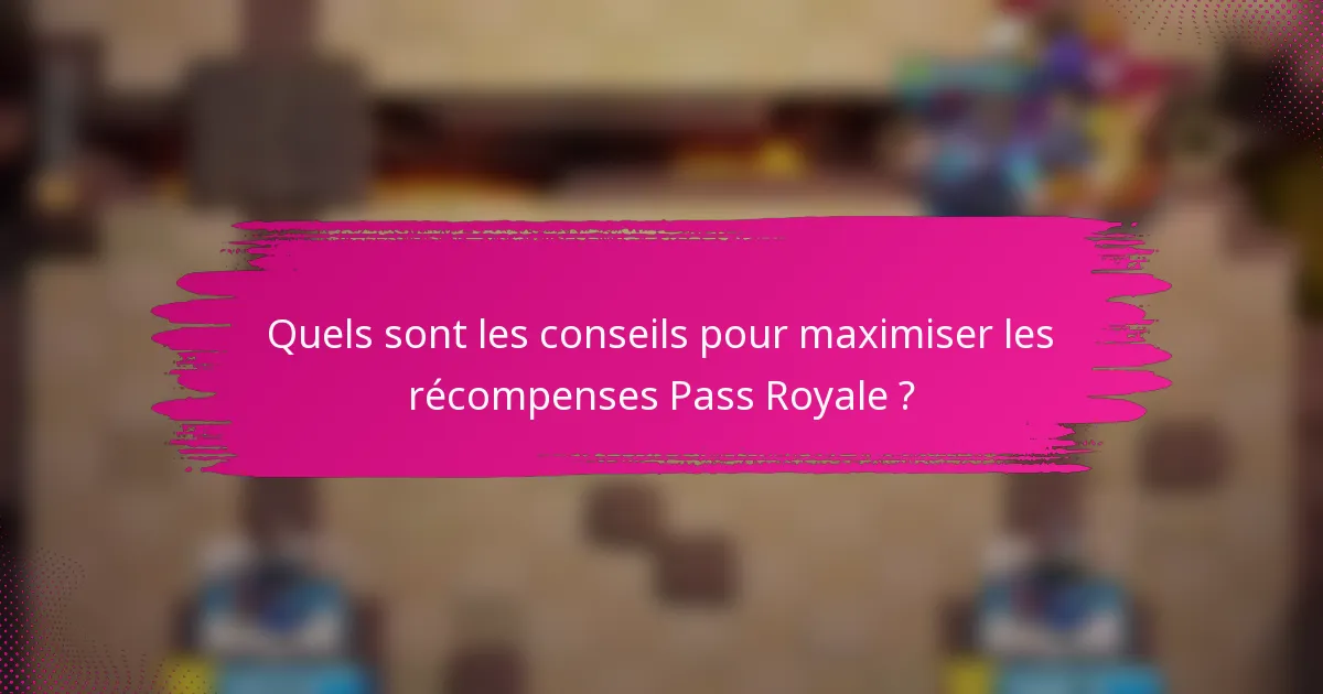 Quels sont les conseils pour maximiser les récompenses Pass Royale ?
