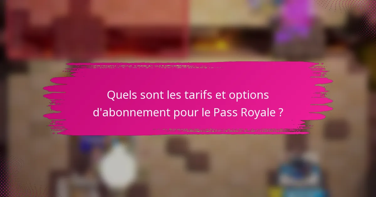 Quels sont les tarifs et options d'abonnement pour le Pass Royale ?