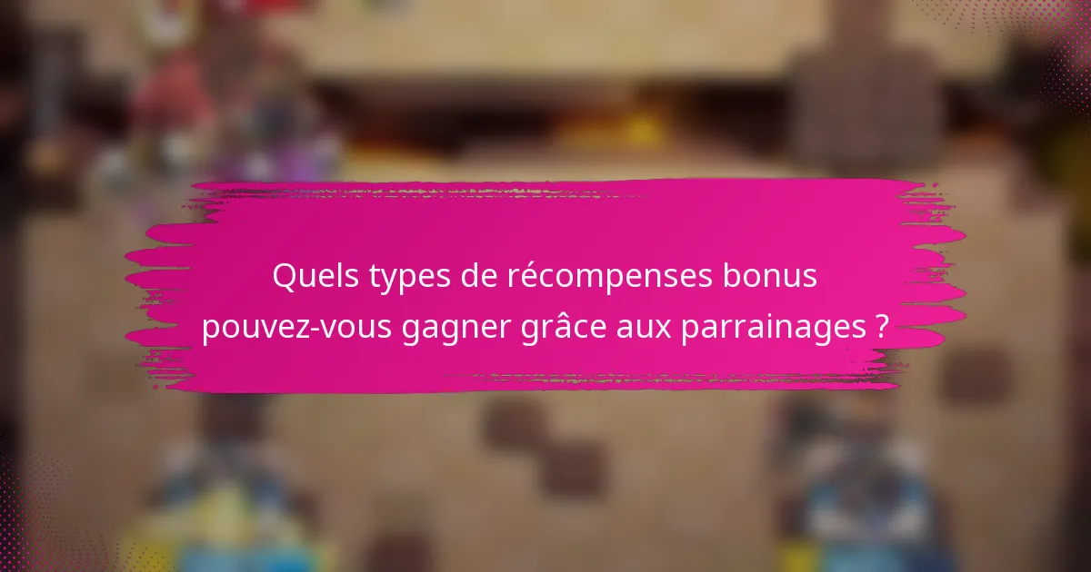 Quels types de récompenses bonus pouvez-vous gagner grâce aux parrainages ?