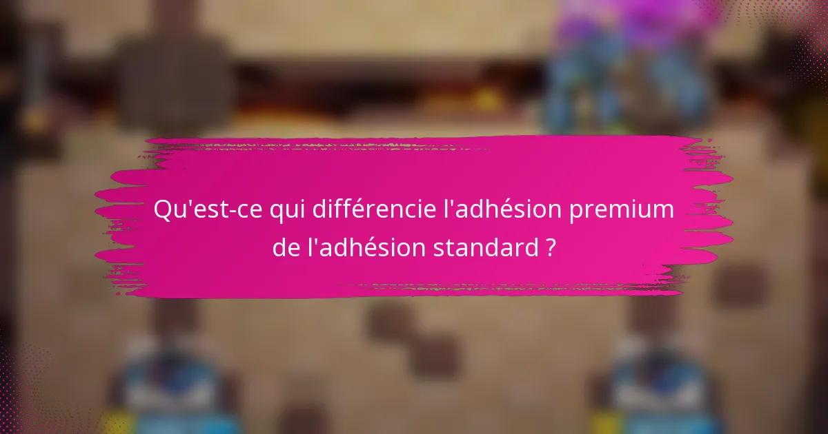 Qu'est-ce qui différencie l'adhésion premium de l'adhésion standard ?