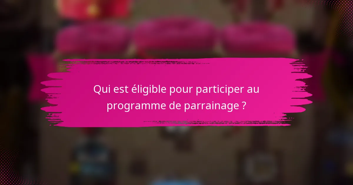 Qui est éligible pour participer au programme de parrainage ?